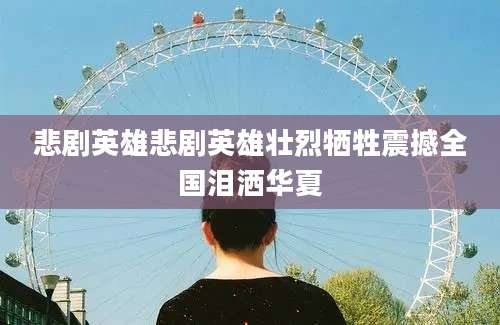 悲剧英雄悲剧英雄壮烈牺牲震撼全国泪洒华夏