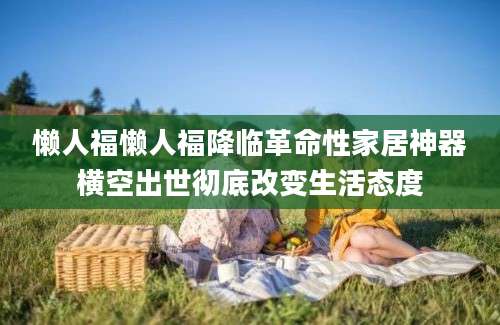 懒人福懒人福降临革命性家居神器横空出世彻底改变生活态度