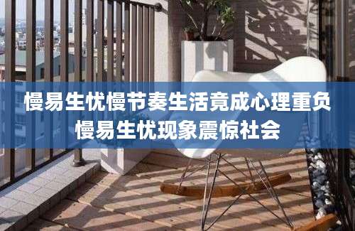 慢易生忧慢节奏生活竟成心理重负慢易生忧现象震惊社会