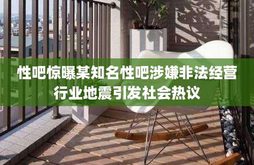 性吧惊曝某知名性吧涉嫌非法经营行业地震引发社会热议