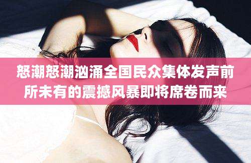 怒潮怒潮汹涌全国民众集体发声前所未有的震撼风暴即将席卷而来