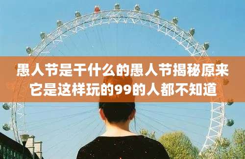 愚人节是干什么的愚人节揭秘原来它是这样玩的99的人都不知道