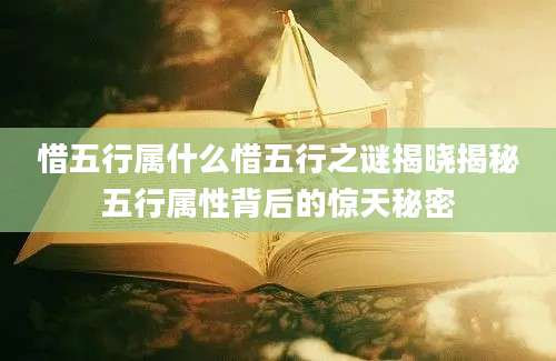 惜五行属什么惜五行之谜揭晓揭秘五行属性背后的惊天秘密