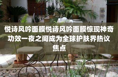 悦诗风吟面膜悦诗风吟面膜惊现神奇功效一夜之间成为全球护肤界热议焦点