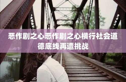 恶作剧之心恶作剧之心横行社会道德底线再遭挑战