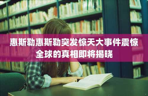 惠斯勒惠斯勒突发惊天大事件震惊全球的真相即将揭晓