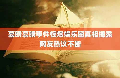 慕晴慕晴事件惊爆娱乐圈真相揭露网友热议不断