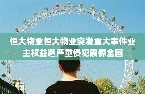 恒大物业恒大物业突发重大事件业主权益遭严重侵犯震惊全国