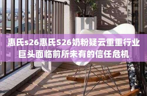 惠氏s26惠氏S26奶粉疑云重重行业巨头面临前所未有的信任危机