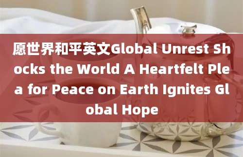 愿世界和平英文Global Unrest Shocks the World A Heartfelt Plea for Peace on Earth Ignites Global Hope