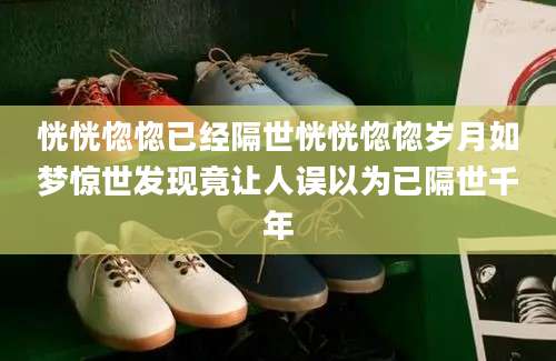 恍恍惚惚已经隔世恍恍惚惚岁月如梦惊世发现竟让人误以为已隔世千年