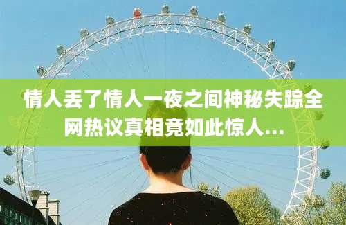 情人丢了情人一夜之间神秘失踪全网热议真相竟如此惊人...