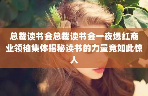 总裁读书会总裁读书会一夜爆红商业领袖集体揭秘读书的力量竟如此惊人
