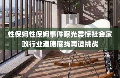 性保姆性保姆事件曝光震惊社会家政行业道德底线再遭挑战