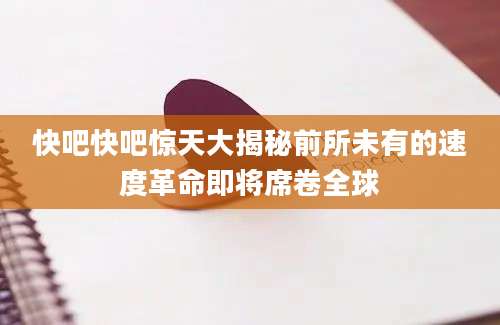 快吧快吧惊天大揭秘前所未有的速度革命即将席卷全球