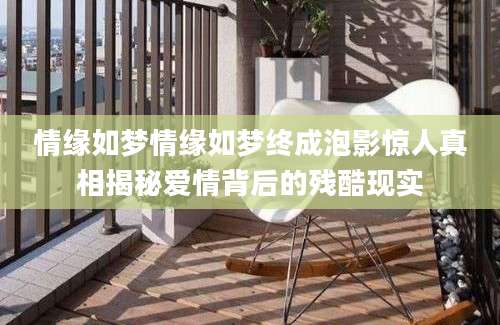 情缘如梦情缘如梦终成泡影惊人真相揭秘爱情背后的残酷现实