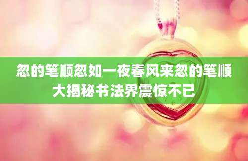 忽的笔顺忽如一夜春风来忽的笔顺大揭秘书法界震惊不已
