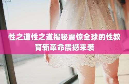 性之道性之道揭秘震惊全球的性教育新革命震撼来袭