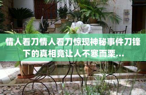 情人看刀情人看刀惊现神秘事件刀锋下的真相竟让人不寒而栗...