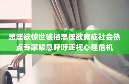 思淫欲惊世骇俗思淫欲竟成社会热点专家紧急呼吁正视心理危机