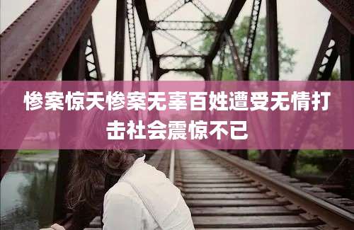 惨案惊天惨案无辜百姓遭受无情打击社会震惊不已