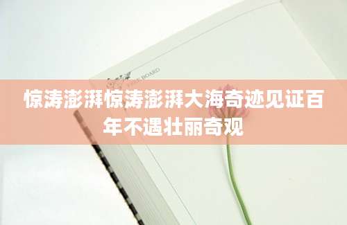 惊涛澎湃惊涛澎湃大海奇迹见证百年不遇壮丽奇观