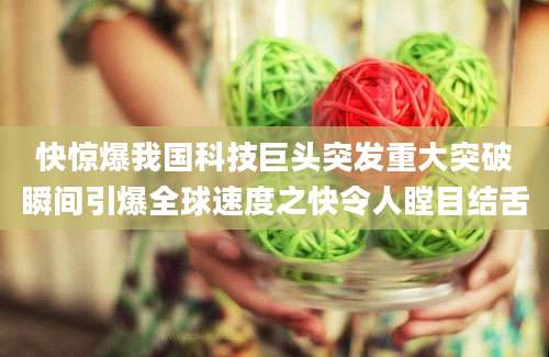 快惊爆我国科技巨头突发重大突破瞬间引爆全球速度之快令人瞠目结舌