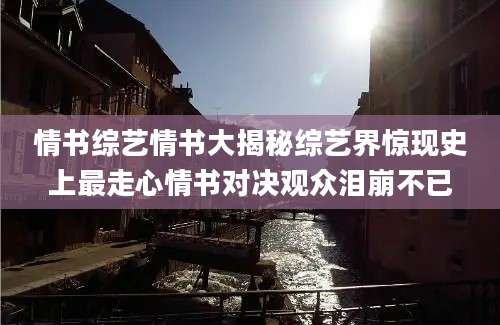 情书综艺情书大揭秘综艺界惊现史上最走心情书对决观众泪崩不已
