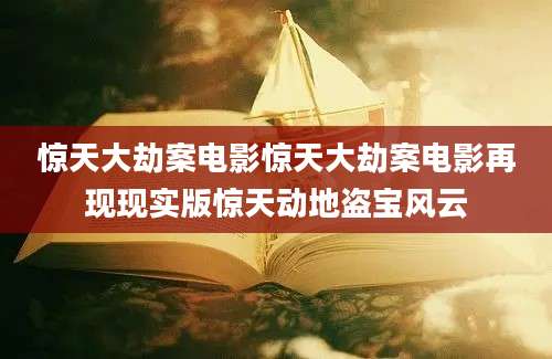惊天大劫案电影惊天大劫案电影再现现实版惊天动地盗宝风云