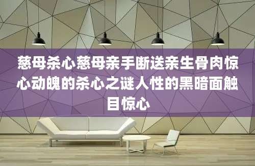 慈母杀心慈母亲手断送亲生骨肉惊心动魄的杀心之谜人性的黑暗面触目惊心