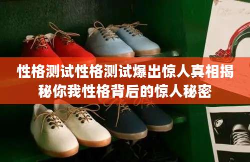性格测试性格测试爆出惊人真相揭秘你我性格背后的惊人秘密