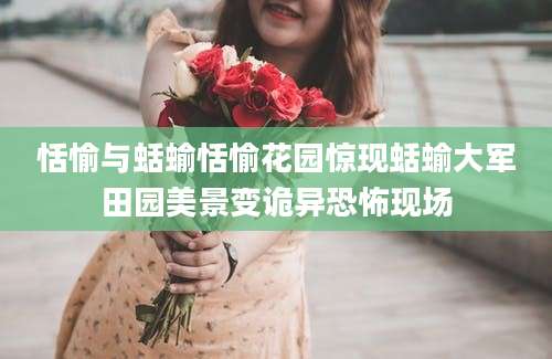 恬愉与蛞蝓恬愉花园惊现蛞蝓大军田园美景变诡异恐怖现场