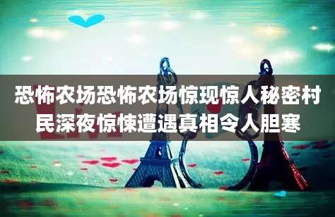 恐怖农场恐怖农场惊现惊人秘密村民深夜惊悚遭遇真相令人胆寒