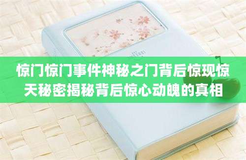 惊门惊门事件神秘之门背后惊现惊天秘密揭秘背后惊心动魄的真相