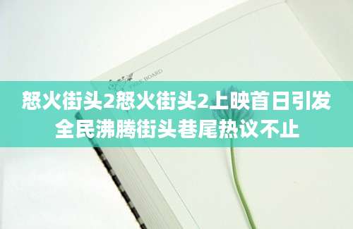 怒火街头2怒火街头2上映首日引发全民沸腾街头巷尾热议不止
