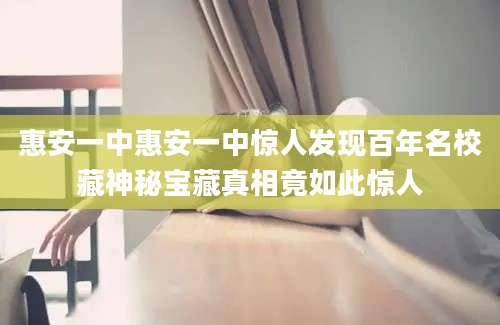 惠安一中惠安一中惊人发现百年名校藏神秘宝藏真相竟如此惊人