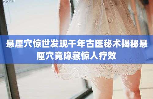 悬厘穴惊世发现千年古医秘术揭秘悬厘穴竟隐藏惊人疗效