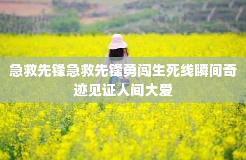 急救先锋急救先锋勇闯生死线瞬间奇迹见证人间大爱