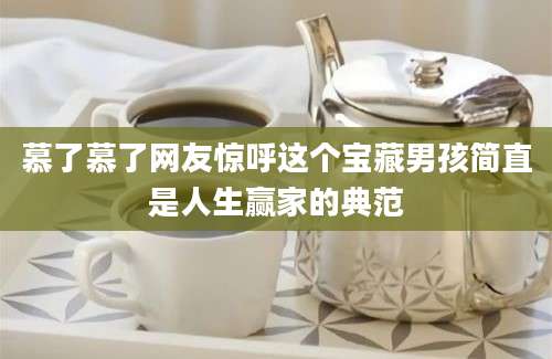 慕了慕了网友惊呼这个宝藏男孩简直是人生赢家的典范