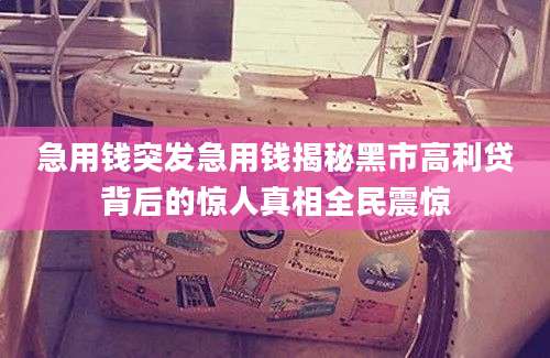 急用钱突发急用钱揭秘黑市高利贷背后的惊人真相全民震惊