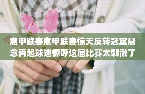 意甲联赛意甲联赛惊天反转冠军悬念再起球迷惊呼这届比赛太刺激了