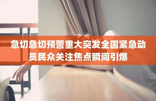 急切急切预警重大突发全国紧急动员民众关注焦点瞬间引爆