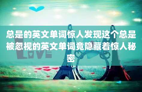 总是的英文单词惊人发现这个总是被忽视的英文单词竟隐藏着惊人秘密