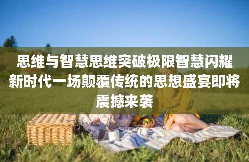 思维与智慧思维突破极限智慧闪耀新时代一场颠覆传统的思想盛宴即将震撼来袭