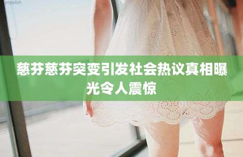 慈芬慈芬突变引发社会热议真相曝光令人震惊
