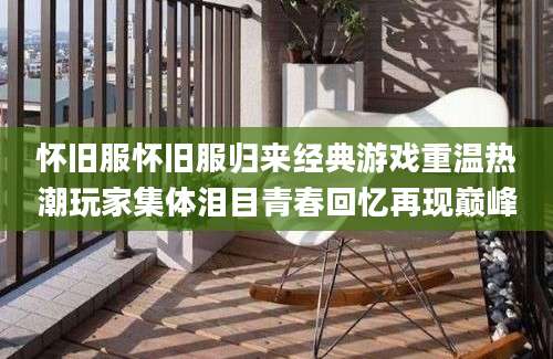 怀旧服怀旧服归来经典游戏重温热潮玩家集体泪目青春回忆再现巅峰