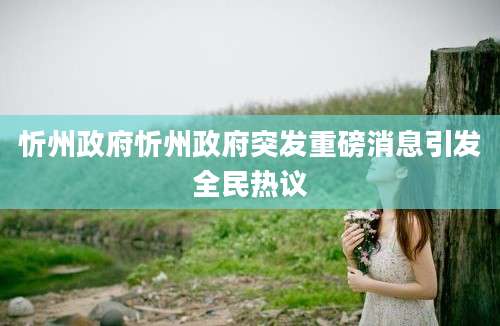 忻州政府忻州政府突发重磅消息引发全民热议