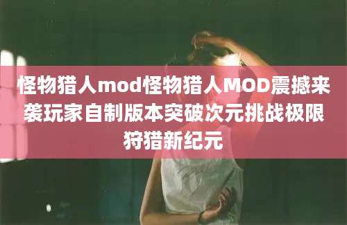怪物猎人mod怪物猎人MOD震撼来袭玩家自制版本突破次元挑战极限狩猎新纪元