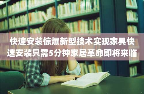 快速安装惊爆新型技术实现家具快速安装只需5分钟家居革命即将来临