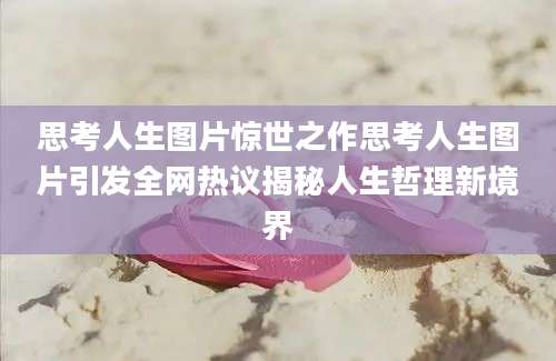 思考人生图片惊世之作思考人生图片引发全网热议揭秘人生哲理新境界
